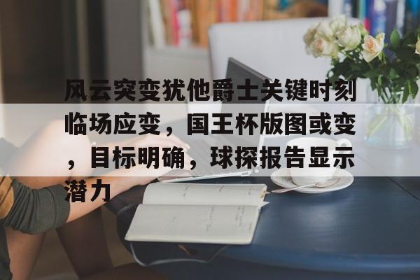 风云突变犹他爵士关键时刻临场应变，国王杯版图或变，目标明确，球探报告显示潜力的简单介绍-英雄联盟竞猜